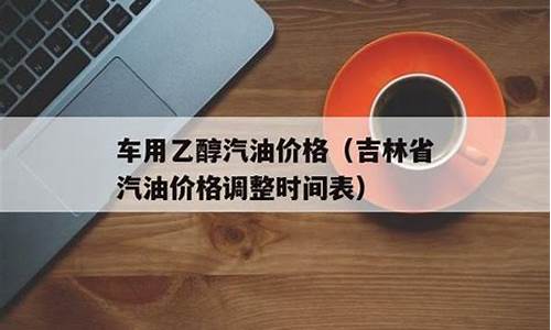 吉林省汽油价格表_吉林省汽油价格最新调整最新消息